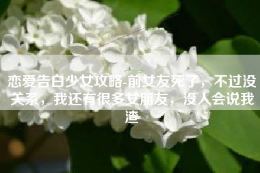 恋爱告白少女攻略-前女友死了，不过没关系，我还有很多女朋友，没人会说我渣