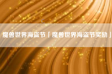 魔兽世界海盗节「魔兽世界海盗节奖励」
