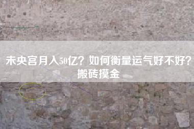 未央宫月入50亿？如何衡量运气好不好？搬砖摸金