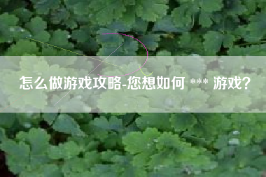 怎么做游戏攻略-您想如何 *** 游戏？