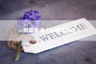 lol蝴蝶是谁（lpl蝴蝶是谁）