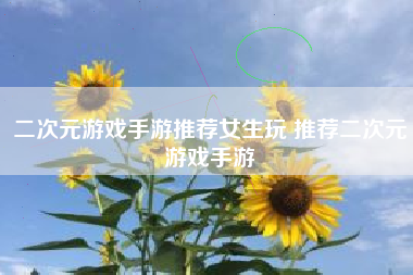 二次元游戏手游推荐女生玩 推荐二次元游戏手游