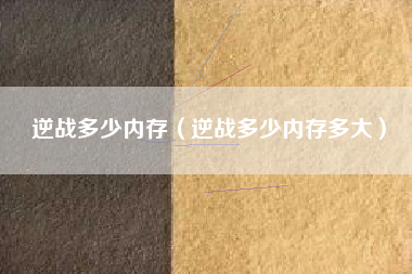 逆战多少内存（逆战多少内存多大）