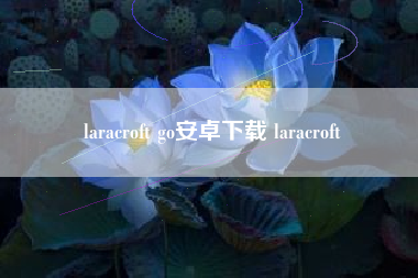 laracroft go安卓下载 laracroft