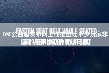 DNF公益服发布网上线推迟让不少玩家非常的不满举动也是让玩家