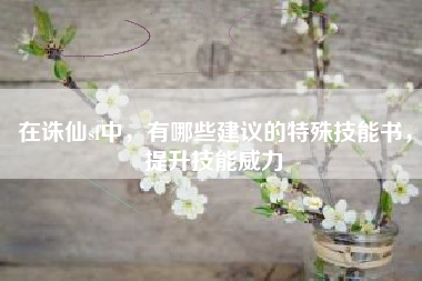 在诛仙sf中，有哪些建议的特殊技能书，提升技能威力