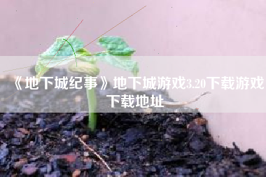 《地下城纪事》地下城游戏3.20下载游戏下载地址