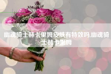 幽魂骑士赫卡里姆皮肤有特效吗,幽魂骑士赫卡里姆