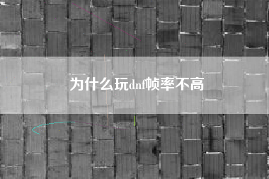 为什么玩dnf帧率不高