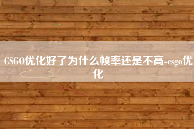 CSGO优化好了为什么帧率还是不高-csgo优化