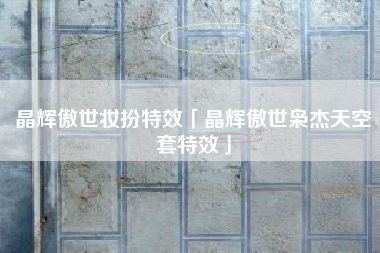 晶辉傲世妆扮特效「晶辉傲世枭杰天空套特效」