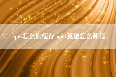 apex怎么删缓存-apex英雄怎么卸载