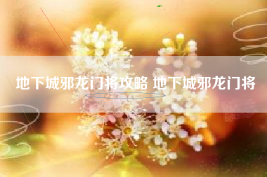 地下城邪龙门将攻略 地下城邪龙门将