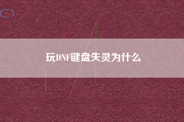 玩DNF键盘失灵为什么