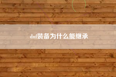 dnf装备为什么能继承