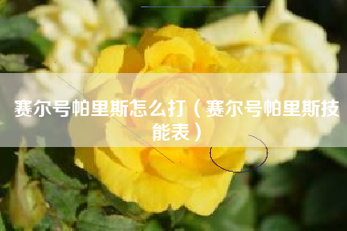 赛尔号帕里斯怎么打（赛尔号帕里斯技能表）