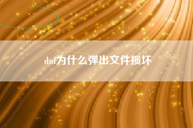 dnf为什么弹出文件损坏