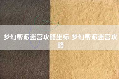 梦幻帮派迷宫攻略坐标-梦幻帮派迷宫攻略