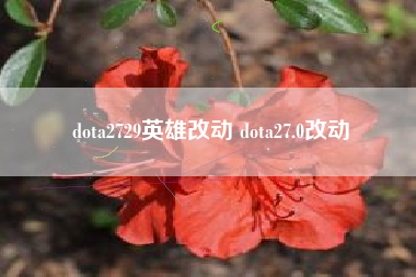 dota2729英雄改动 dota27.0改动