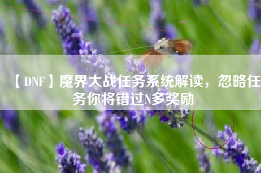 【DNF】魔界大战任务系统解读，忽略任务你将错过N多奖励