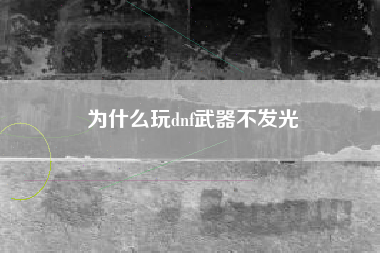 为什么玩dnf武器不发光