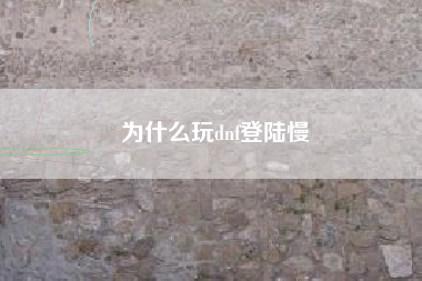 为什么玩dnf登陆慢