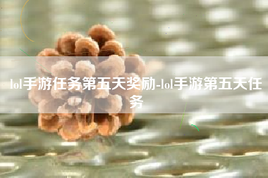 lol手游任务第五天奖励-lol手游第五天任务