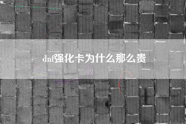 dnf强化卡为什么那么贵