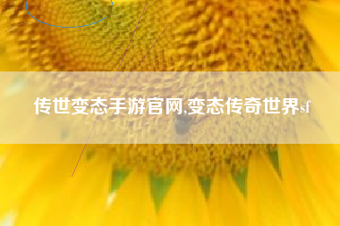 传世变态手游官网,变态传奇世界sf