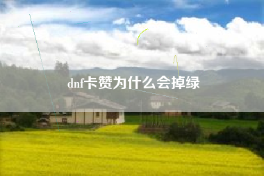 dnf卡赞为什么会掉绿