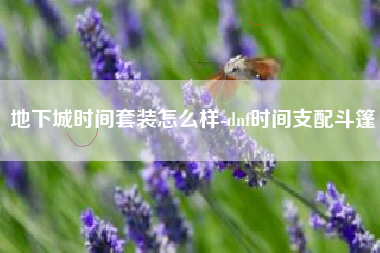 地下城时间套装怎么样-dnf时间支配斗篷