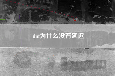 dnf为什么没有延迟