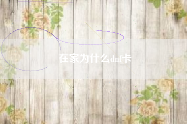 在家为什么dnf卡
