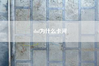dnf为什么卡河