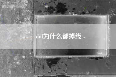 dnf为什么都掉线