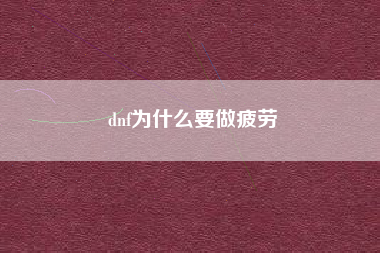dnf为什么要做疲劳