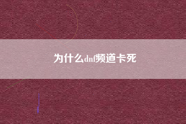 为什么dnf频道卡死