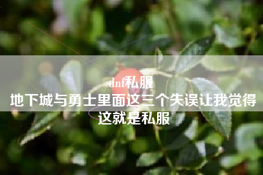 dnf私服 
地下城与勇士里面这三个失误让我觉得这就是私服