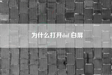 为什么打开dnf 白屏