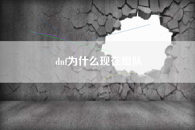 dnf为什么现在组队