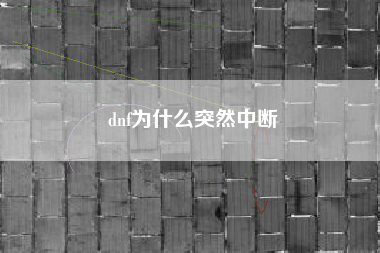dnf为什么突然中断