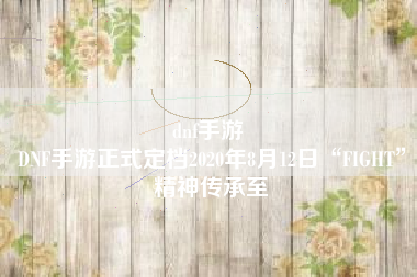 dnf手游 
DNF手游正式定档2020年8月12日“FIGHT”精神传承至
