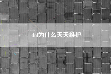 dnf为什么天天维护
