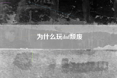 为什么玩dnf颓废