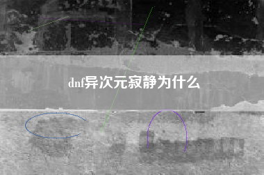 dnf异次元寂静为什么