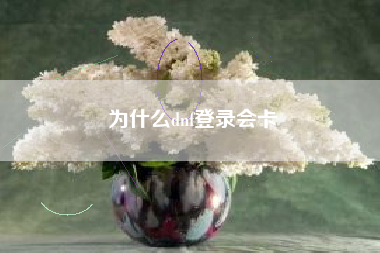 为什么dnf登录会卡