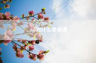 dnf为什么老崩溃