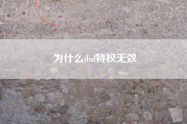 为什么dnf特权无效