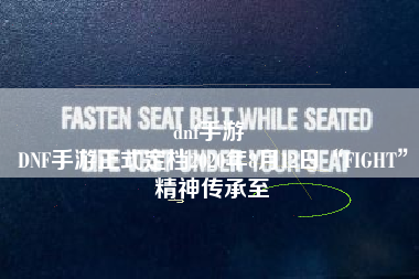 dnf手游 
DNF手游正式定档2020年8月12日“FIGHT”精神传承至