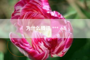 为什么腾讯 *** dnf